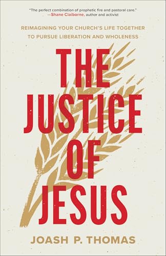 The Justice of Jesus: Reimagining Your Church’s Life Together to Pursue Liberation and Wholeness (How the Local Church Can Examine Its Preaching, Budget, and Theology for the Good of Its Neighbors)
