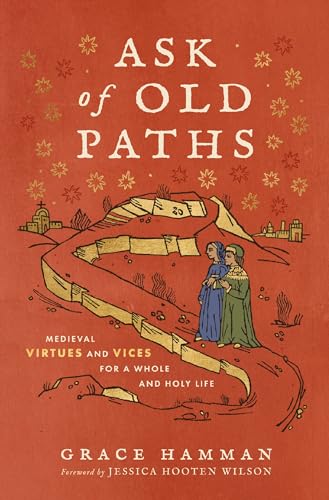 Ask of Old Paths: Medieval Virtues and Vices for a Whole and Holy Life