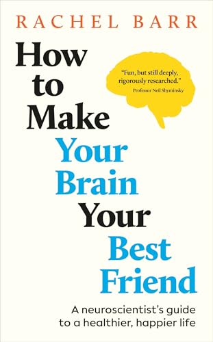 How to Make Your Brain Your Best Friend: A Neuroscientist's Guide to a Healthier, Happier Life