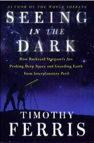 Seeing in the Dark : How Backyard Stargazers Are Probing Deep Space and Guarding Earth from Interplanetary Peril