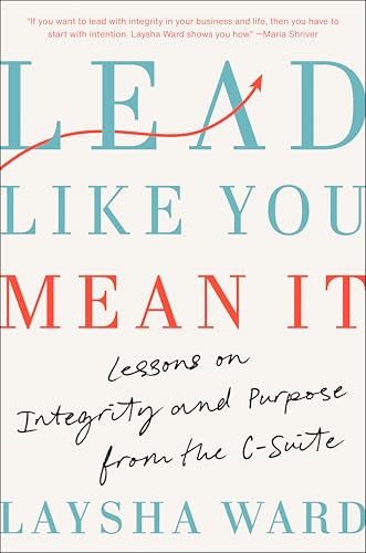 Lead Like You Mean It: Lessons on Integrity and Purpose from the C-Suite