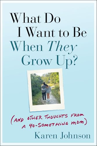 What Do I Want to Be When They Grow Up?: (And Other Thoughts From a 40-something Mom)