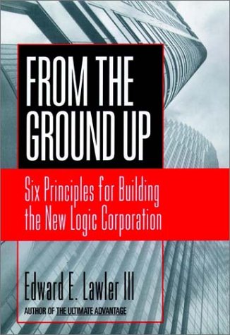 From the Ground Up: Six Principles for Building the New Logic Corporation (Jossey Bass Business & Management Series)