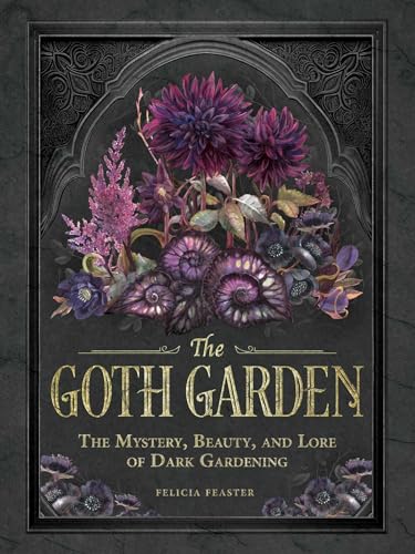 The Goth Garden: The Mystery, Beauty, and Lore of Dark Gardening