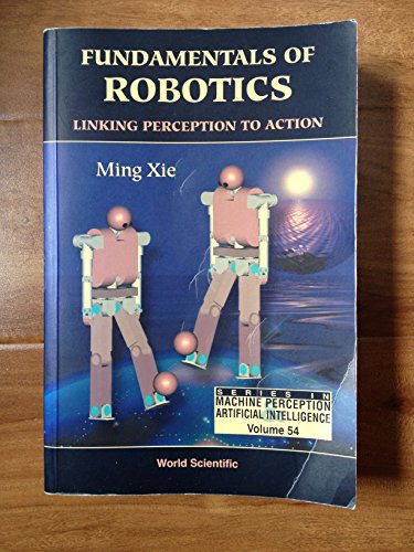 FUNDAMENTALS OF ROBOTICS: LINKING PERCEPTION TO ACTION (Machine Perception and Artificial Intelligence, 54)