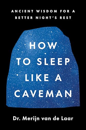 How to Sleep Like a Caveman: Ancient Wisdom for a Better Night's Rest―Based on the Evolutionary Science of Sleep from Saber-Toothed Tigers to Modern Insomnia