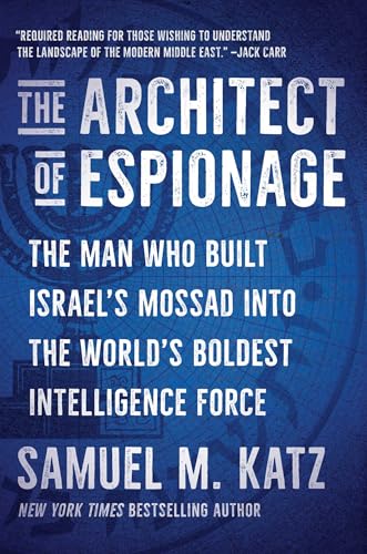 The Architect of Espionage: The Man Who Built Israel's Mossad into the World's Boldest Intelligence Force
