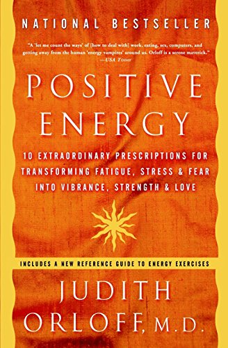 Positive Energy: 10 Extraordinary Prescriptions for Transforming Fatigue, Stress, and Fear into Vibrance, Strength, and Love
