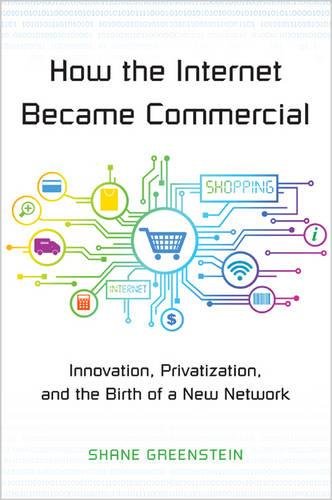 How the Internet Became Commercial: Innovation, Privatization, and the Birth of a New Network (The Kauffman Foundation Series on Innovation and Entrepreneurship)