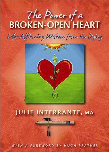 The Power of a Broken-Open Heart: Life-Affirming Wisdom from the Dying