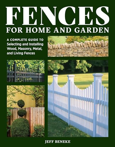 Fences for Home and Garden: A Complete Guide to Selecting and Installing Wood, Masonry, Metal, and Living Fences