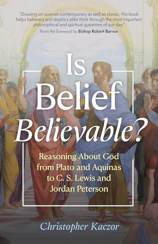 Is Belief Believable?: Reasoning About God from Plato and Aquinas to C. S. Lewis and Jordan Peterson