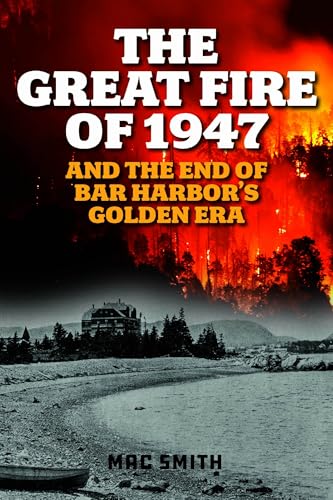Great Fire of 1947: And the End of Bar Harbor's Golden Era