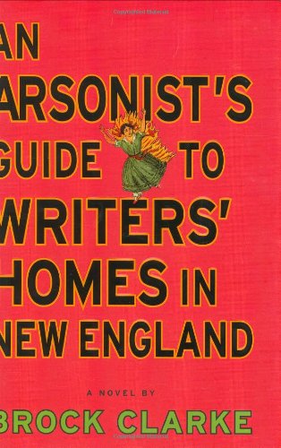 An Arsonist's Guide to Writers' Homes in New England: A Novel