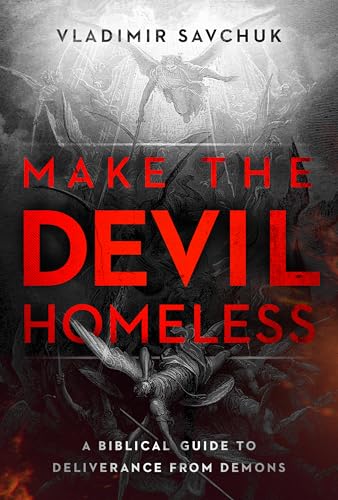 Make the Devil Homeless: A Biblical Guide to Deliverance from Demons