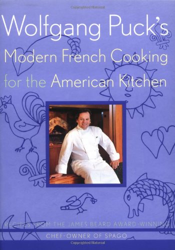 Wolfgang Puck's Modern French Cooking for the American Kitchen: Recipes Form the James Beard Award-winning Chef-owner of Spago