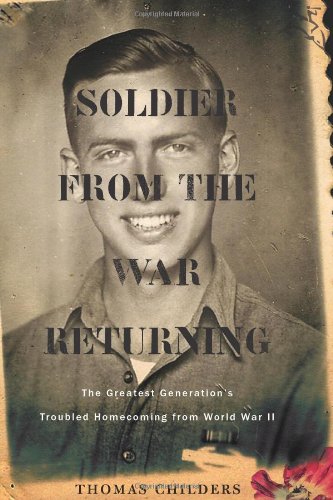 Soldier from the War Returning: The Greatest Generation's Troubled Homecoming from World War II