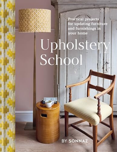 Upholstery School: Practical Projects for Updating Furniture and Furnishings in Your Home
