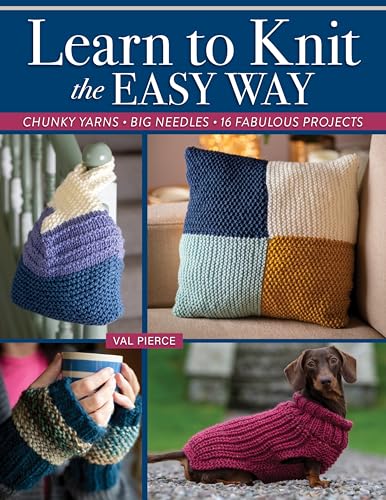 Learn to Knit the Easy Way: Chunky Yarns, Big Needles, 16 Fabulous Projects (Landauer) Beginner's Guide to Knitting - Techniques, Stitches, and Projects for Mittens, Blankets, Sweaters, and More