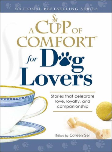 A Cup of Comfort for Dog Lovers: Stories That Celebrate Love, Loyality, and Companionship