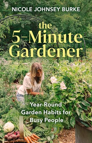 The 5-Minute Gardener: Year-Round Garden Habits for Busy People
