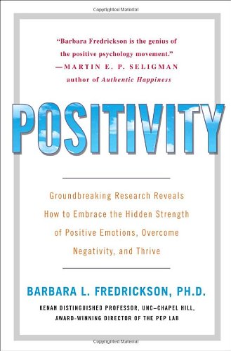 Positivity: Groundbreaking Research Reveals How to Embrace the Hidden Strength of Positive Emotions, Overcome Negativity, and Thrive