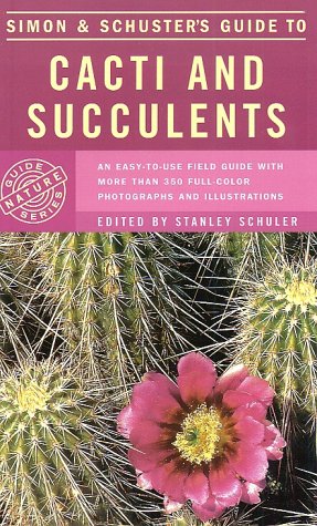 Simon & Schuster's Guide to Cacti and Succulents: An Easy-to-Use Field Guide With More Than 350 Full-Color Photographs and Illustrations