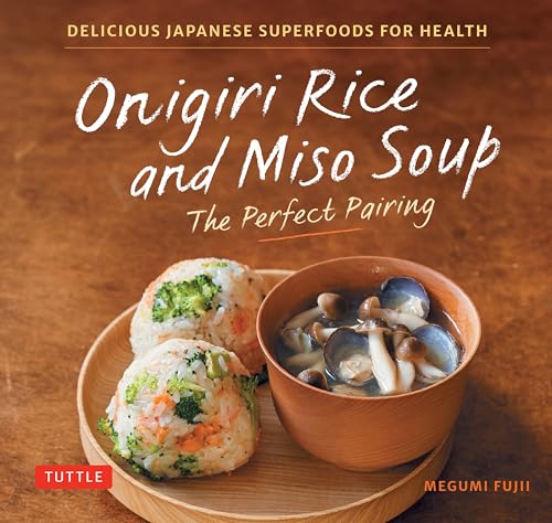 Onigiri Rice & Miso Soup - the Perfect Pairing: Delicious Japanese Superfoods for Health (With 100 Homestyle Recipes)