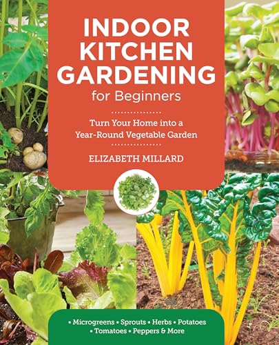 Indoor Kitchen Gardening for Beginners: Turn Your Home Into a Year-round Vegetable Garden - Microgreens - Sprouts - Herbs - Potatoes - Tomatoes - Peppers & More