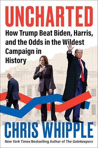 Uncharted: How Trump Beat Biden, Harris, and the Odds in the Wildest Campaign in History