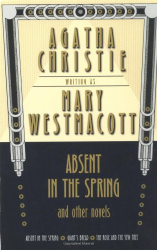 Absent in the Spring and Other Novels: Absent in the Spring; Giant's Bread; The Rose and the Yew Tree (Mary Westmacott Omnibus)