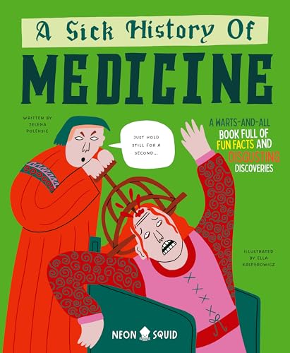 A Sick History of Medicine: A Warts-and-All Book Full of Fun Facts and Disgusting Discoveries (Wacky Histories)