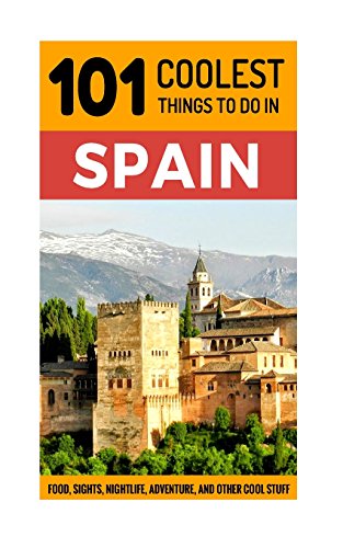 Spain: Spain Travel Guide: 101 Coolest Things to Do in Spain (Backpacking Spain, Madrid, Barcelona, Andalucia, Valencia, Seville, Granada, Ibiza)