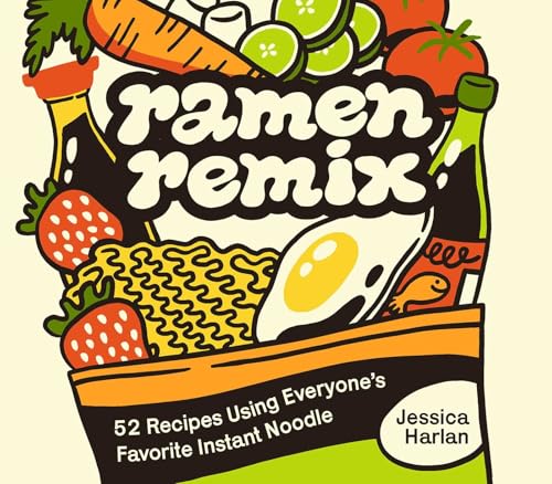 Ramen Remix: 52 Recipes Using Everyone's Favorite Instant Noodle