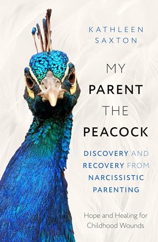 My Parent the Peacock: Discovery and Recovery from Narcissistic Parenting