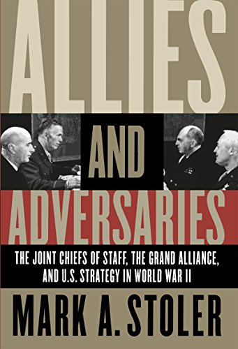 Allies and Adversaries: The Joint Chiefs of Staff, the Grand Alliance, and U.S. Strategy in World War II
