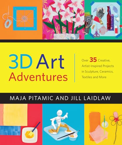 3D Art Adventures: Over 35 Creative Artist-Inspired Projects in Sculpture, Ceramics, Textiles and More
