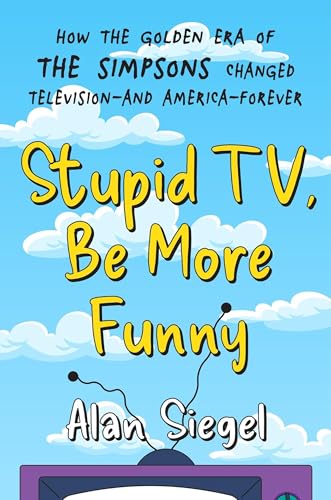 Stupid TV, Be More Funny: How the Golden Era of The Simpsons Changed Television-and America-Forever