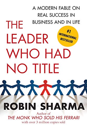 The Leader Who Had No Title: A Modern Fable on Real Success in Business and in Life