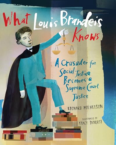 What Louis Brandeis Knows: A Crusader for Social Justice Becomes a Supreme Court Justice