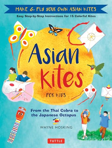 Asian Kites for Kids: Make & Fly Your Own Asian Kites - Easy Step-by-Step Instructions for 15 Colorful Kites