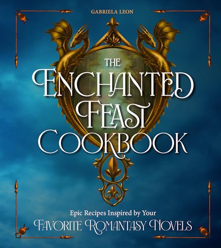 The Enchanted Feast Cookbook: Epic Recipes Inspired by Your Favorite Romantasy Novels