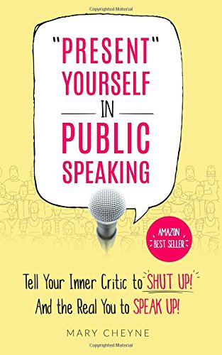 'Present' Yourself In Public Speaking: Tell Your Inner Critic to SHUT UP! And the Real You to SPEAK UP!
