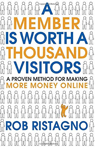 A Member is Worth A Thousand Visitors: A Proven Method for Making More Money Online