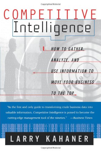 Competitive Intelligence : How to Gather, Analyze, and Use Information to Move Your Business to the Top