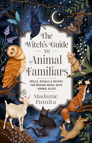 The Witch's Guide to Animal Familiars: Spells, Rituals & Recipes for Making Magic with Animal Allies