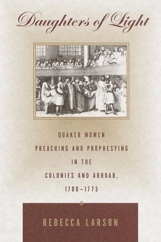 Daughters of Light: Quaker Women Preaching and Prophesying in the Colonies and Abroad, 1700-1775