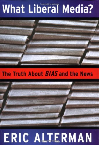 What Liberal Media?: The Truth About Bias and the News
