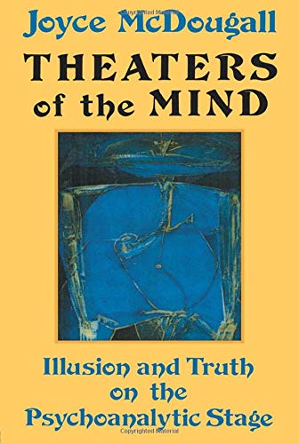 Theaters Of The Mind: Illusion And Truth On The Psychoanalytic Stage