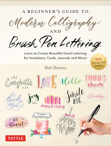 A Beginner's Guide to Modern Calligraphy & Brush Pen Lettering: Learn to Create Beautiful Hand Lettering for Invitations, Cards, Journals and More! (400 Step-by-Step Examples)